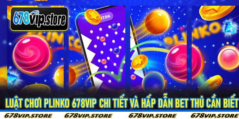 Luật chơi Plinko 678Vip chi tiết và hấp dẫn bet thủ cần biết