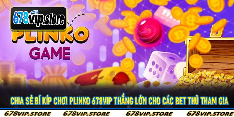 Chia sẻ bí kíp chơi plinko 678Vip thắng lớn cho các bet thủ tham gia