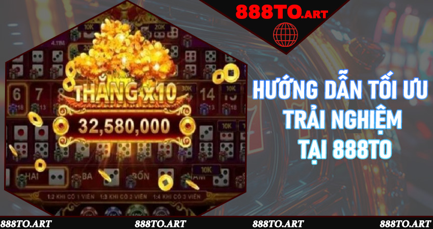 Hướng dẫn tối ưu trải nghiệm tại 888to