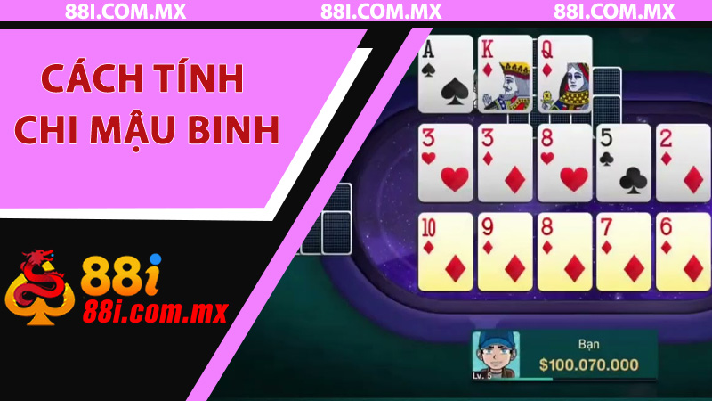 Hướng Dẫn Cách Tính Chi Mậu Binh Đầy Đủ Dành Cho Người Mới Tham Gia 88i