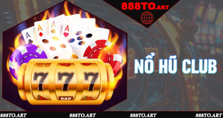 Nổ Hũ Club - Đỉnh Cao Giải Trí Quay Hũ Đổi Thưởng Hấp Dẫn Tại 888to