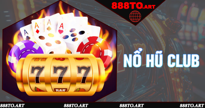 Nổ Hũ Club - Đỉnh Cao Giải Trí Quay Hũ Đổi Thưởng Hấp Dẫn Tại 888to