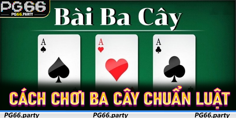 Cách Chơi Ba Cây Chuẩn Luật Nhà PG66 Giúp Thắng Đậm