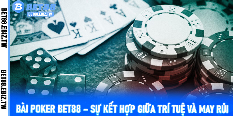 Bài Poker Bet88 – Sự kết hợp giữa trí tuệ và may rủi